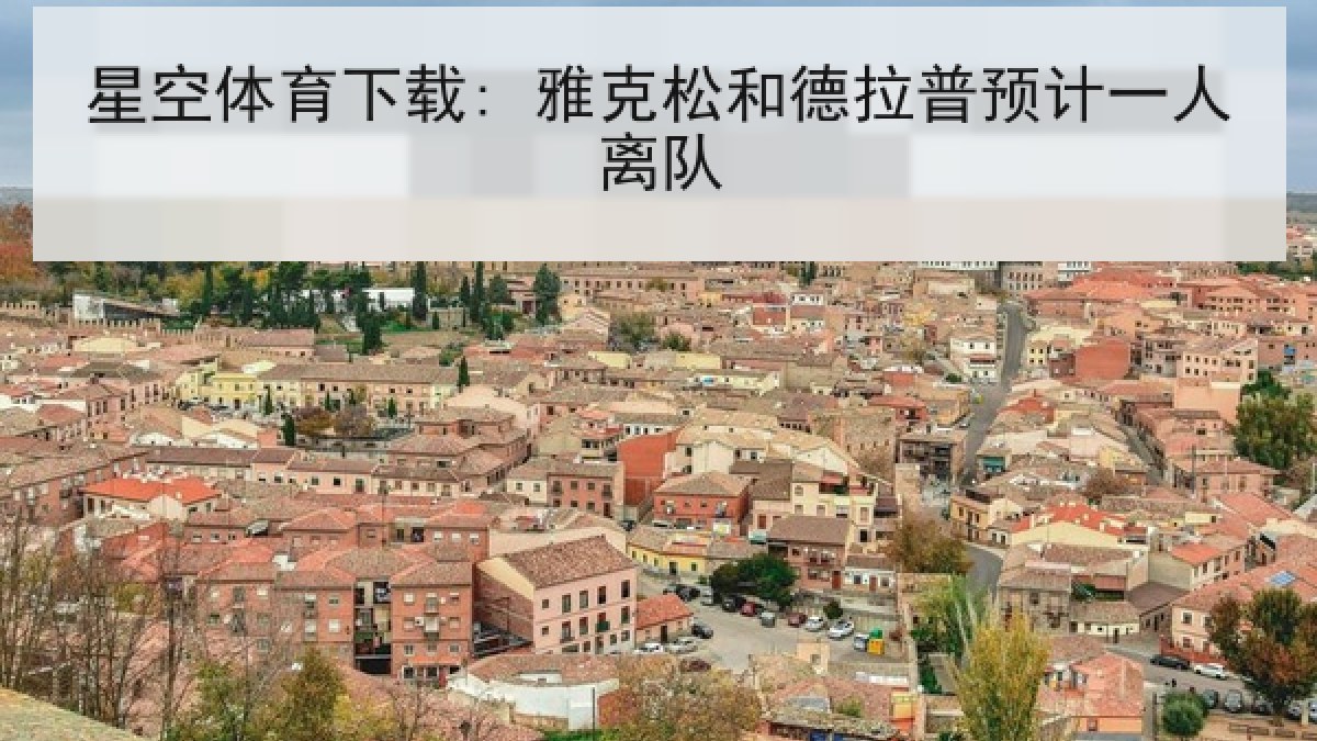 星空体育下载: 雅克松和德拉普预计一人离队 星空体育下载: 雅克松和德拉普预计一人离队