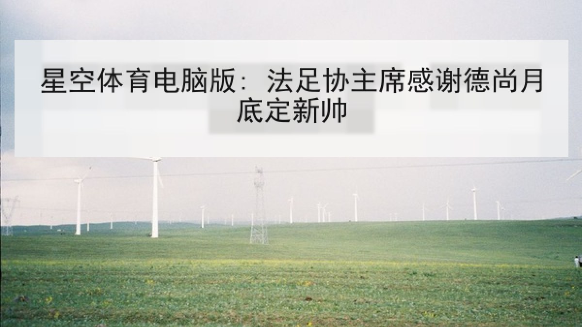 星空体育电脑版: 法足协主席感谢德尚月底定新帅 星空体育电脑版: 法足协主席感谢德尚月底定新帅