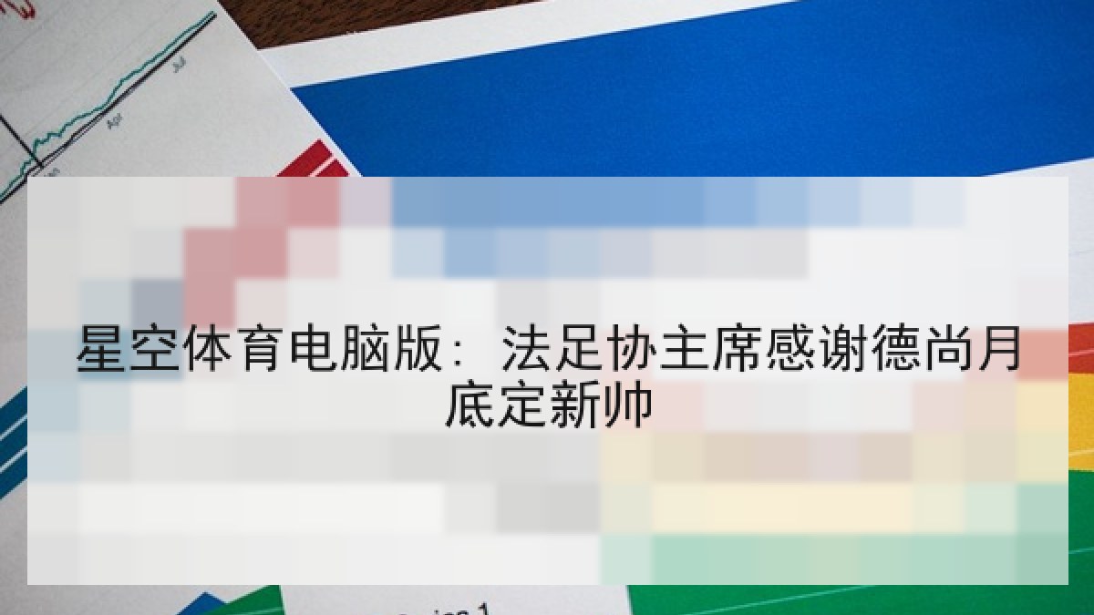 星空体育电脑版: 法足协主席感谢德尚月底定新帅 星空体育电脑版: 法足协主席感谢德尚月底定新帅